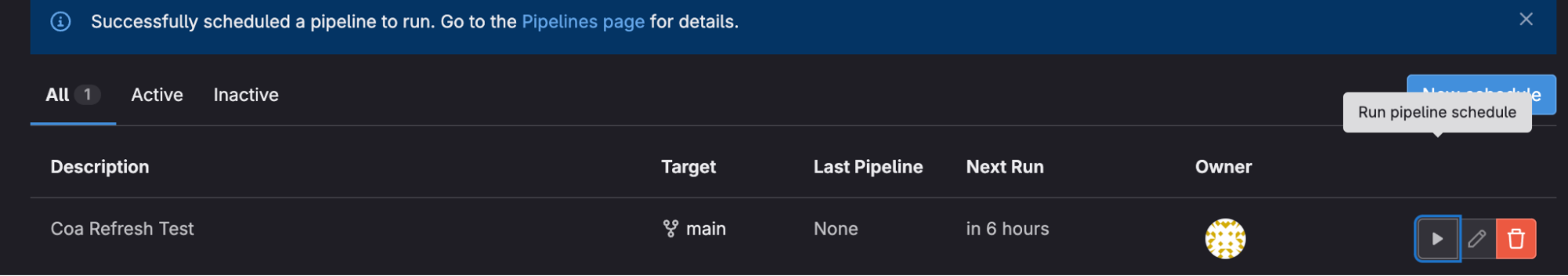 The image shows a dark-themed GitLab interface confirming the successful scheduling of a pipeline, with a notification at the top. Below, the table lists the scheduled pipelines with columns for Description, Target, Last Pipeline, Next Run, and Owner. The pipeline named Coa Refresh Test is scheduled to run on the main branch, with the next run in 6 hours, and options to run the pipeline immediately, edit, or delete it.